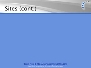 Sites (cont.)




       Learn More @ http://www.learnnowonline.com
          Copyright © by Application Developers Training Company
 
