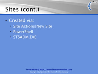 Sites (cont.)
• Created via:
  • Site Actions|New Site
  • PowerShell
  • STSADM.EXE




          Learn More @ http://www.learnnowonline.com
             Copyright © by Application Developers Training Company
 