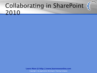 Collaborating in SharePoint
2010




       Learn More @ http://www.learnnowonline.com
          Copyright © by Application Developers Training Company
 