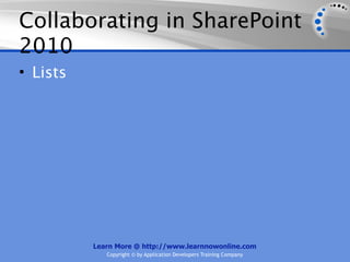 Collaborating in SharePoint
2010
• Lists




          Learn More @ http://www.learnnowonline.com
             Copyright © by Application Developers Training Company
 