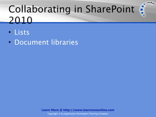 Collaborating in SharePoint
2010
• Lists
• Document libraries




         Learn More @ http://www.learnnowonline.com
            Copyright © by Application Developers Training Company
 