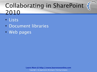 Collaborating in SharePoint
2010
• Lists
• Document libraries
• Web pages




         Learn More @ http://www.learnnowonline.com
            Copyright © by Application Developers Training Company
 