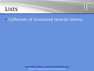 Lists
• Collection of structured records (items)




          Learn More @ http://www.learnnowonline.com
             Copyright © by Application Developers Training Company
 