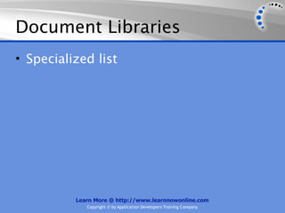 Document Libraries
• Specialized list




          Learn More @ http://www.learnnowonline.com
             Copyright © by Application Developers Training Company
 