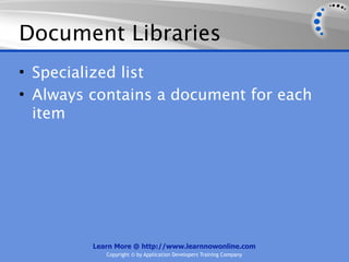 Document Libraries
• Specialized list
• Always contains a document for each
  item




         Learn More @ http://www.learnnowonline.com
            Copyright © by Application Developers Training Company
 
