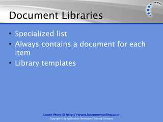 Document Libraries
• Specialized list
• Always contains a document for each
  item
• Library templates




         Learn More @ http://www.learnnowonline.com
            Copyright © by Application Developers Training Company
 