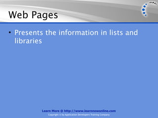 Web Pages
• Presents the information in lists and
  libraries




          Learn More @ http://www.learnnowonline.com
             Copyright © by Application Developers Training Company
 