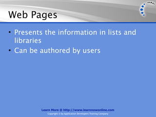 Web Pages
• Presents the information in lists and
  libraries
• Can be authored by users




          Learn More @ http://www.learnnowonline.com
             Copyright © by Application Developers Training Company
 