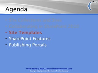Agenda
•   Site Collections and Sites
•   Collaborating in SharePoint 2010
•   Site Templates
•   SharePoint Features
•   Publishing Portals




           Learn More @ http://www.learnnowonline.com
              Copyright © by Application Developers Training Company
 