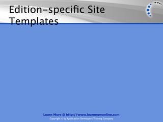 Edition-speciﬁc Site
Templates




       Learn More @ http://www.learnnowonline.com
          Copyright © by Application Developers Training Company
 