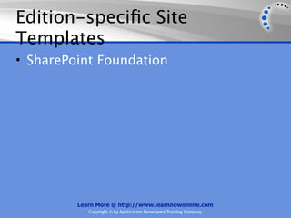 Edition-speciﬁc Site
Templates
• SharePoint Foundation




         Learn More @ http://www.learnnowonline.com
            Copyright © by Application Developers Training Company
 