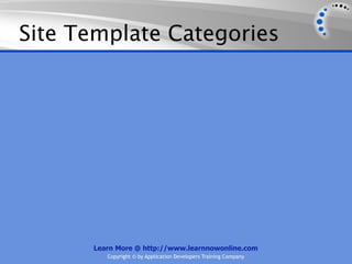 Site Template Categories




      Learn More @ http://www.learnnowonline.com
         Copyright © by Application Developers Training Company
 