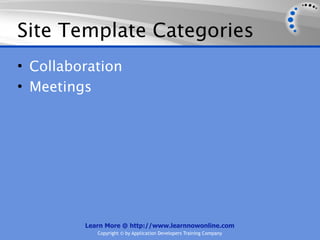 Site Template Categories
• Collaboration
• Meetings




         Learn More @ http://www.learnnowonline.com
            Copyright © by Application Developers Training Company
 