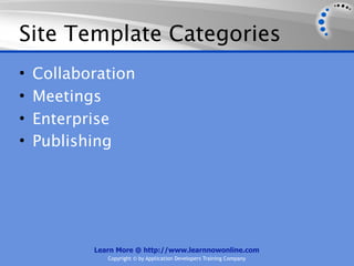 Site Template Categories
•   Collaboration
•   Meetings
•   Enterprise
•   Publishing




           Learn More @ http://www.learnnowonline.com
              Copyright © by Application Developers Training Company
 