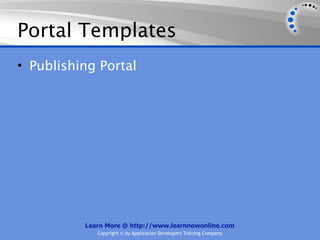 Portal Templates
• Publishing Portal




          Learn More @ http://www.learnnowonline.com
             Copyright © by Application Developers Training Company
 
