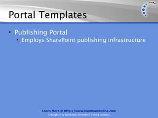 Portal Templates
• Publishing Portal
  • Employs SharePoint publishing infrastructure




           Learn More @ http://www.learnnowonline.com
              Copyright © by Application Developers Training Company
 