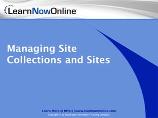 Managing Site
Collections and Sites




       Learn More @ http://www.learnnowonline.com
          Copyright © by Application Developers Training Company
 