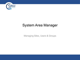 System Area Manager
Managing Sites, Users & Groups

 