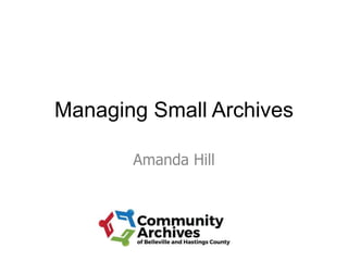 Managing Small Archives
Amanda Hill
 