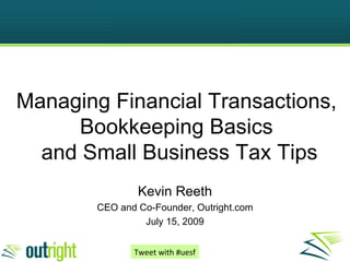 Managing Financial Transactions, Bookkeeping Basics  and Small Business Tax Tips Kevin Reeth CEO and Co-Founder, Outright.com July 15, 2009 