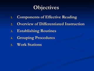 Objectives Components of Effective Reading Overview of Differentiated Instruction Establishing Routines Grouping Procedures Work Stations 