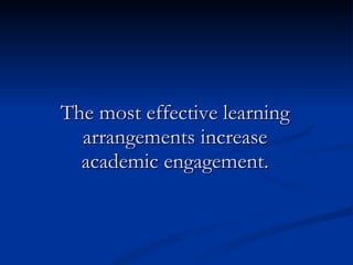 The most effective learning arrangements increase academic engagement. 