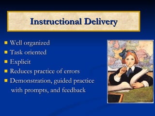 Instructional Delivery Well organized Task oriented Explicit Reduces practice of errors Demonstration, guided practice  with prompts, and feedback 