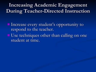 Increasing Academic Engagement During Teacher-Directed Instruction Increase every student’s opportunity to respond to the teacher. Use techniques other than calling on one student at time. 