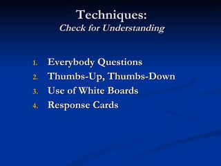 Techniques: Check for Understanding Everybody Questions Thumbs-Up, Thumbs-Down Use of White Boards Response Cards 