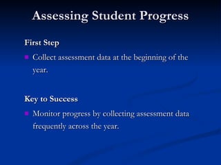 Assessing Student Progress First Step Collect assessment data at the beginning of the year. Key to Success Monitor progress by collecting assessment data frequently across the year. 