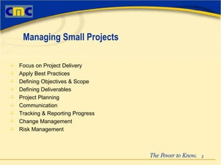 Focus on Project Delivery Apply Best Practices Defining Objectives & Scope Defining Deliverables Project Planning Communication Tracking & Reporting Progress Change Management Risk Management   Managing Small Projects 
