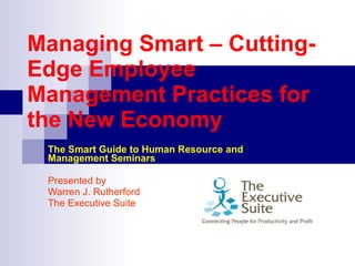 Managing Smart – Cutting-Edge Employee Management Practices for the New Economy   The Smart Guide to Human Resource and Management Seminars   Presented by Warren J. Rutherford The Executive Suite 