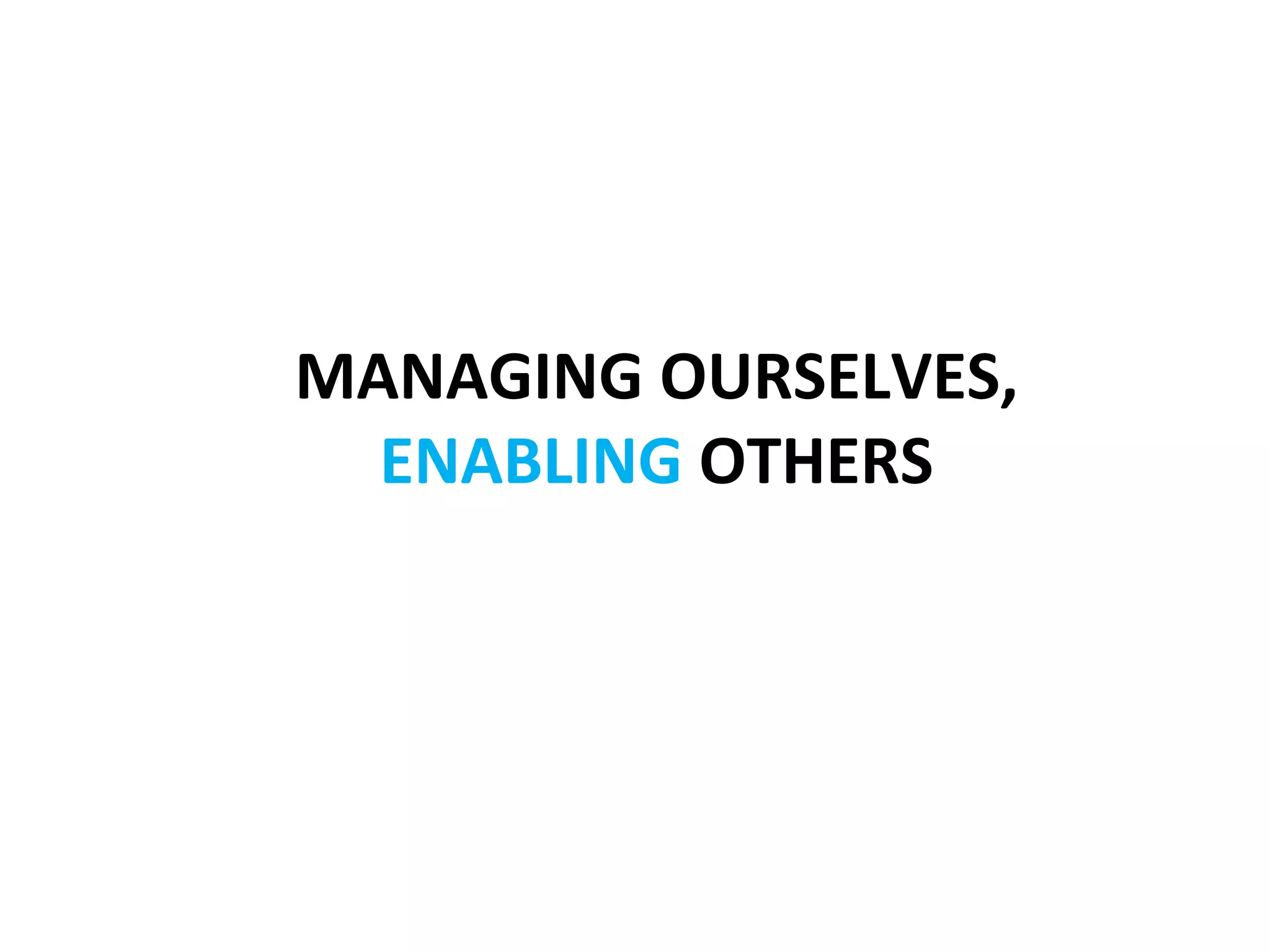  	
  
           MANAGING	
  OURSELVES,	
  	
  
             ENABLING	
  OTHERS	
  
                    	
  
 