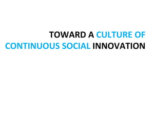 TOWARD	
  A	
  CULTURE	
  OF	
  
CONTINUOUS	
  SOCIAL	
  INNOVATION	
  
 