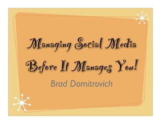 Managing Social Media
Before It Manages You!
    Brad Domitrovich
 