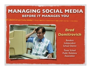 MANAGING SOCIAL MEDIA
   BEFORE IT MANAGES YOU



                      Brad
                   Domitrovich
                        Bandera
                      Independent
                     School District
                      Texas School
                     Public Relations
                       Association
 