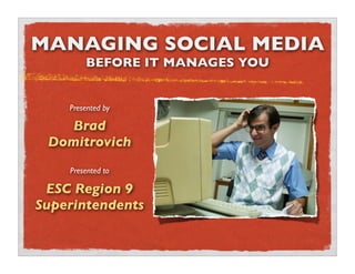 MANAGING SOCIAL MEDIA
        BEFORE IT MANAGES YOU


    Presented by

    Brad
 Domitrovich
    Presented to

 ESC Region 9
Superintendents
 