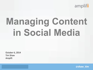 Managing Content 
in Social Media 
October 6, 2014 
Tim Shaw 
Amplifi 
 