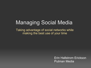Managing Social Media Taking advantage of social networks while making the best use of your time Erin Hallstrom Erickson Putman Media 