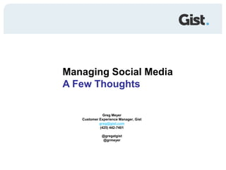Managing Social Media A Few Thoughts Greg Meyer Customer Experience Manager, Gist greg@gist.com (425) 442-7401 @gregatgist @grmeyer 