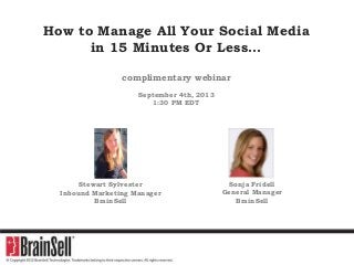 How to Manage All Your Social Media
in 15 Minutes Or Less…
complimentary webinar
September 4th, 2013
1:30 PM EDT
Stewart Sylvester
Inbound Marketing Manager
BrainSell
Sonja Fridell
General Manager
BrainSell
 