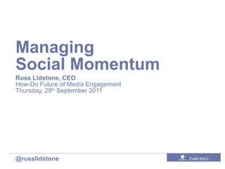Managing  Social Momentum Russ Lidstone, CEO How-Do Future of Media Engagement Thursday, 29 th  September 2011 @russlidstone 