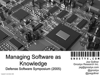 Copyright © Joe Gollner 2005
Managing Software as
Knowledge
Defense Software Symposium (2005)
Joe Gollner
Gnostyx Research Inc.
jag@gnostyx.com
@gnostyx
@joegollner
 