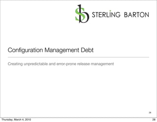 Conﬁguration Management Debt

    Creating unpredictable and error-prone release management




                                                                28


Thursday, March 4, 2010                                              28
 