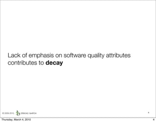 Lack of emphasis on software quality attributes
     contributes to decay




© 2009-2010,                                           4


Thursday, March 4, 2010                                    4
 