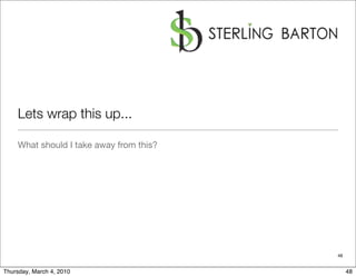 Lets wrap this up...

    What should I take away from this?




                                         48


Thursday, March 4, 2010                       48
 