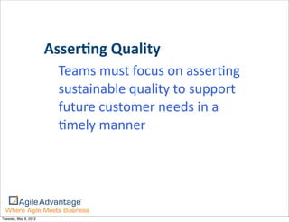 AsserGng	
  Quality
                         Teams	
  must	
  focus	
  on	
  asserKng	
  
                         sustainable	
  quality	
  to	
  support	
  
                         future	
  customer	
  needs	
  in	
  a	
  
                         Kmely	
  manner




Tuesday, May 8, 2012
 
