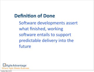DeﬁniGon	
  of	
  Done
                         SoBware	
  developments	
  assert	
  
                         what	
  ﬁnished,	
  working	
  
                         soBware	
  entails	
  to	
  support	
  
                         predictable	
  delivery	
  into	
  the	
  
                         future



Tuesday, May 8, 2012
 