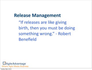 Release	
  Management
                         “If	
  releases	
  are	
  like	
  giving	
  
                         birth,	
  then	
  you	
  must	
  be	
  doing	
  
                         something	
  wrong.”	
  -­‐	
  Robert	
  
                         Beneﬁeld




Tuesday, May 8, 2012
 