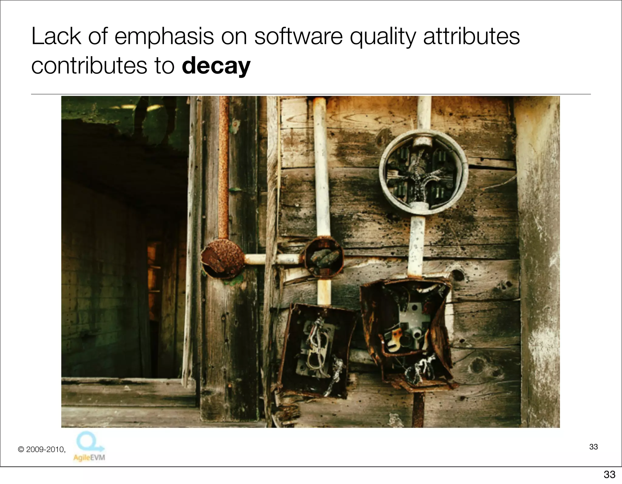 Lack of emphasis on software quality attributes
   contributes to decay




© 2009-2010,                                         33


                                                          33
 